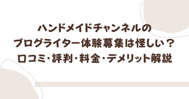 ハンドメイドチャンネル　ブログライター　体験募集　怪しい　口コミ　評判　料金　デメリット